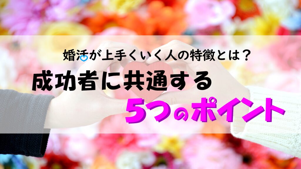 婚活が上手くいく人の特徴とは?成功者に共通する5つのポイント