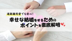 遠距離恋愛でも安心！幸せな結婚をするためのポイントを徹底解明