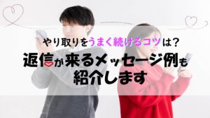 やり取りをうまく続けるコツは？返信が来るメッセージ例も紹介します