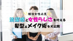 【婚活女性必見】清潔感と女性らしさを叶える髪型＆メイク術