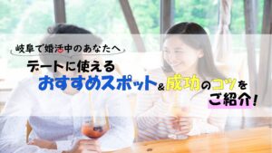 岐阜で婚活中のあなたへ｜デートに使えるおすすめスポット＆成功のコツを紹介！