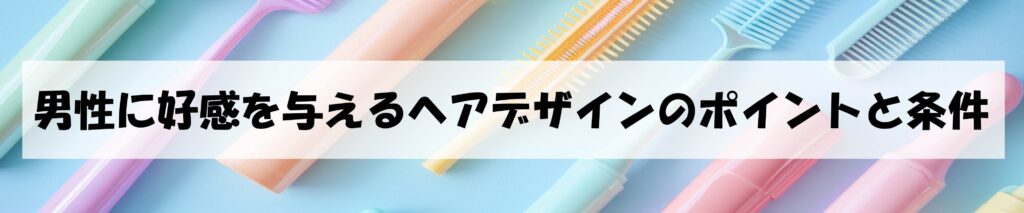 男性に好感を与えるヘアデザインのポイントと条件