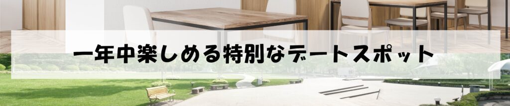 一年中楽しめる特別なデートスポット