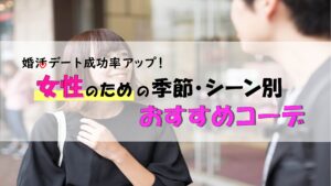 婚活デートの服装！女性のための季節・シーン別おすすめコーディネート