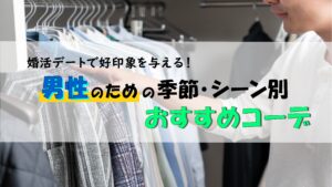 婚活デート！男性のための季節・シーン別おすすめコーディネート