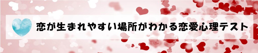 恋が生まれやすい場所がわかる恋愛心理テスト