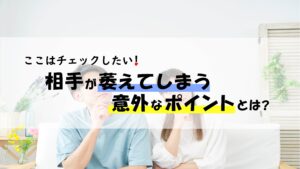 ここはチェックしたい！相手が萎えてしまう意外なポイントとは？