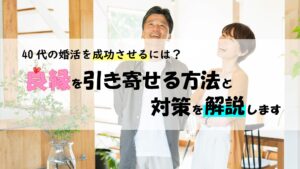40代の婚活を成功させるには？良縁を引き寄せる方法と対策を解説します