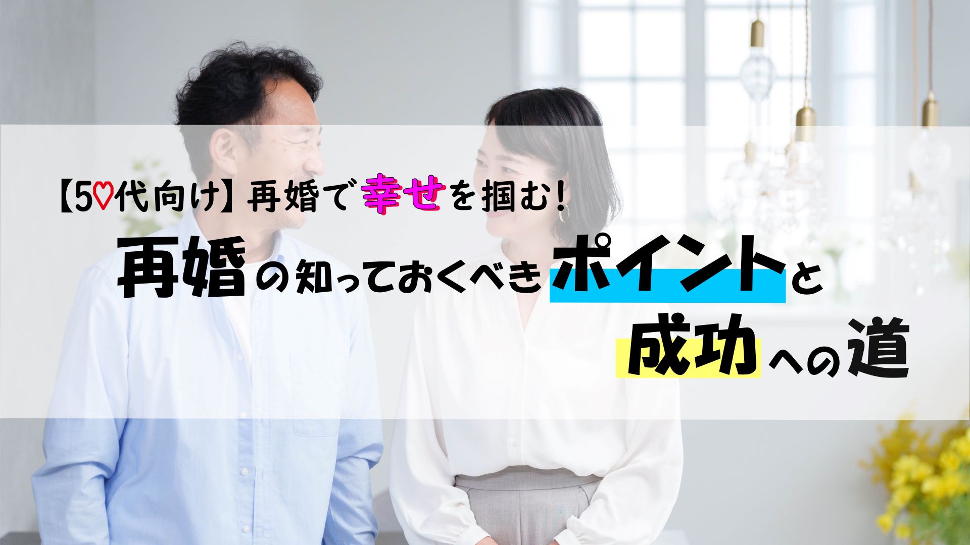 50代向け｜再婚で幸せを掴む！再婚の知っておくべきポイントと成功への道