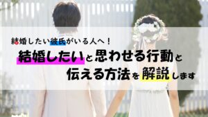 結婚したい彼氏がいる人へ！結婚したいと思わせる行動と伝える方法を解説します