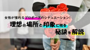 女性が憧れるプロポーズのシチュエーション！理想の場所と印象に残る秘訣を解説
