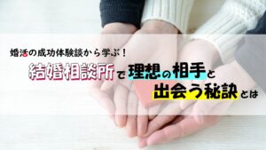 婚活の成功体験談から学ぶ！結婚相談所で理想の相手と出会う秘訣とは