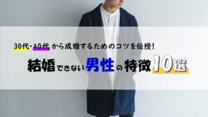 結婚できない男性の特徴10選｜30代・40代から成婚するためのコツを伝授