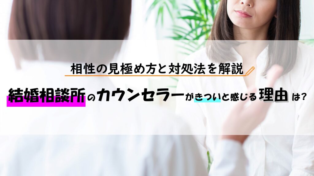 結婚相談所のカウンセラーがきついと感じる理由は？相性の見極め方と対処法を解説