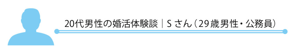 20代男性の婚活体験談｜Sさん（29歳男性・公務員）