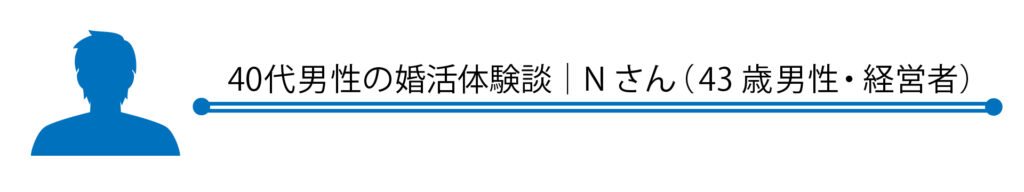 40代男性の婚活体験談｜Nさん（43歳男性・経営者）