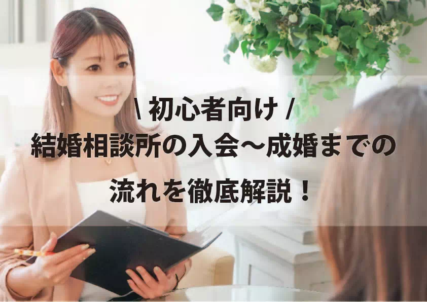 【初心者向け】結婚相談所の入会~成婚までの流れを徹底解説!