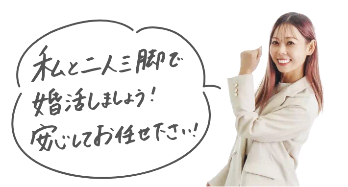 私と二人三脚で婚活しましょう！安心してお任せ下さい！