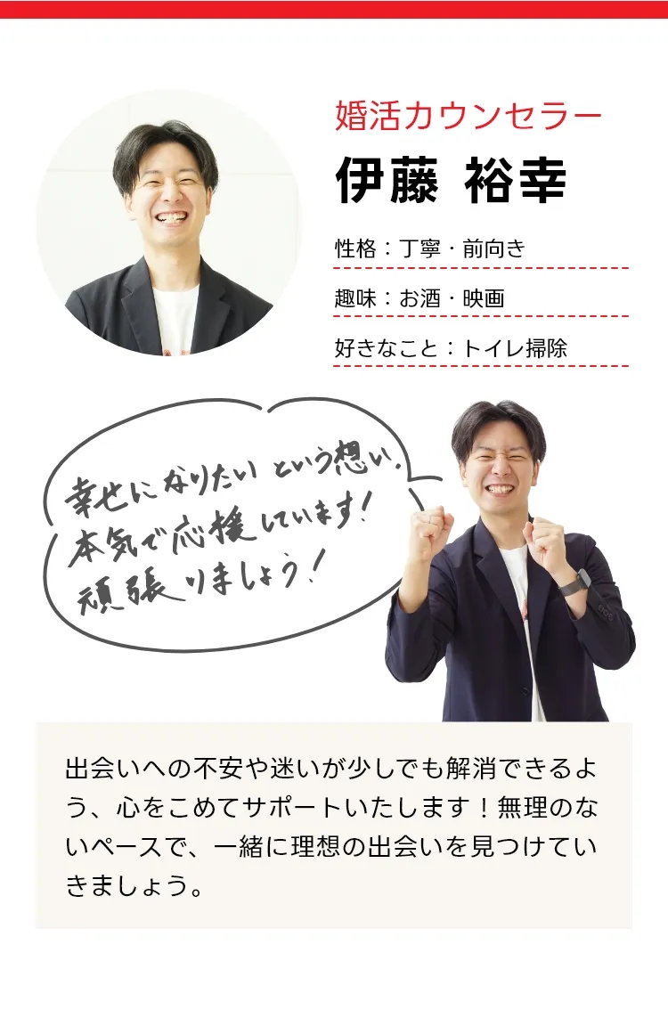 カウンセラー伊藤裕幸 出会いへの不安や迷いが少しでも解消できるよう、心をこめてサポートいたします！無理のないペースで、一緒に理想の出会いを見つけていきましょう。
